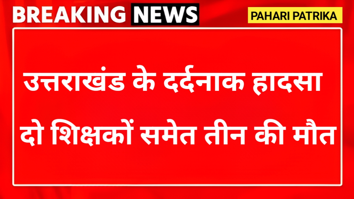 उत्तराखंड: सड़क हादसे में दो शिक्षकों समेत तीन लोगों की मौत