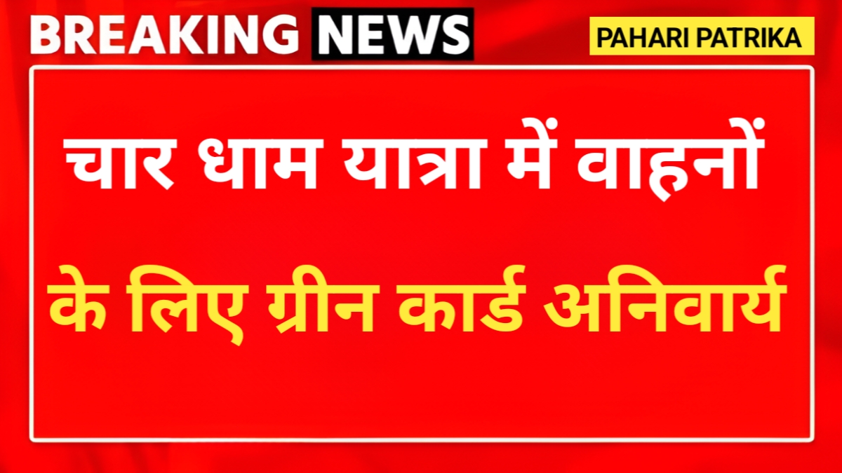 चारधाम यात्रा में वाहनों के लिए ग्रीन कार्ड अनिवार्य, जाने क्या-क्या है जरुरी