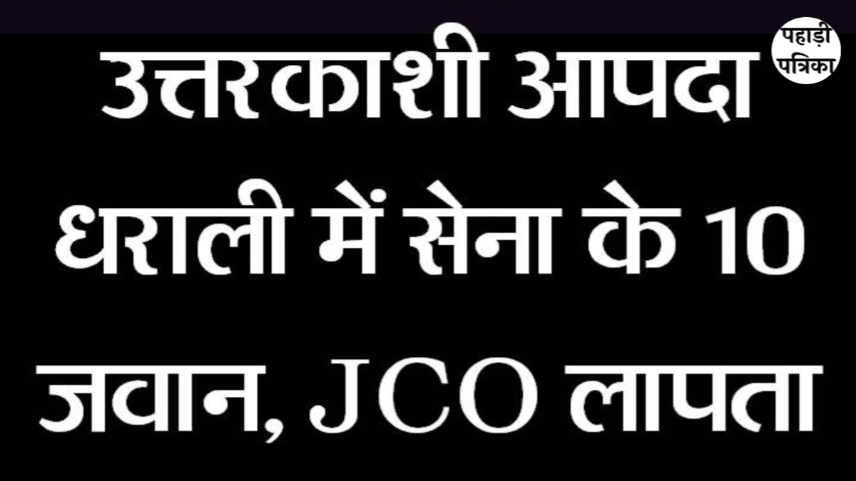 उत्तरकाशी में बादल फटने से भयानक तबाही, 8-10 सेना के जवान लापता
