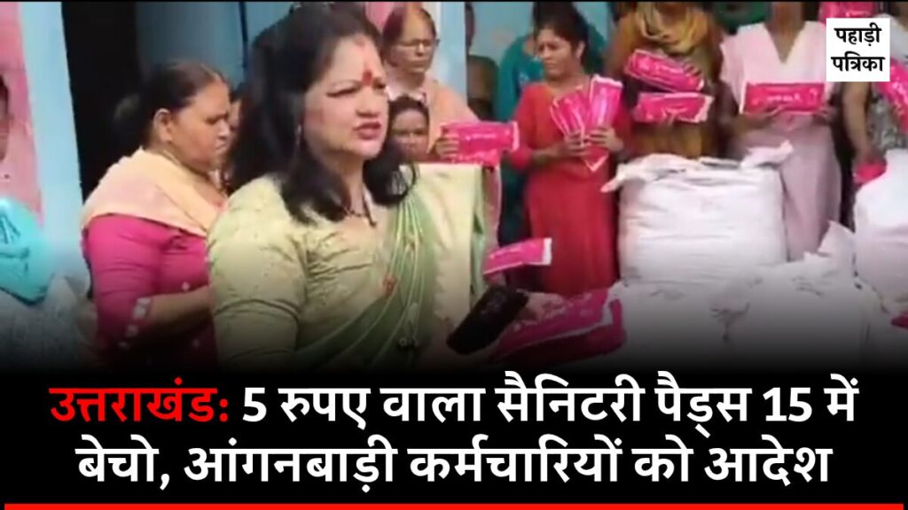 Uttarakhand News: 5 रुपए वाले सेनेटरी पैड 15 में बेचो, आंगनबाड़ी कर्मचारियों को आदेश