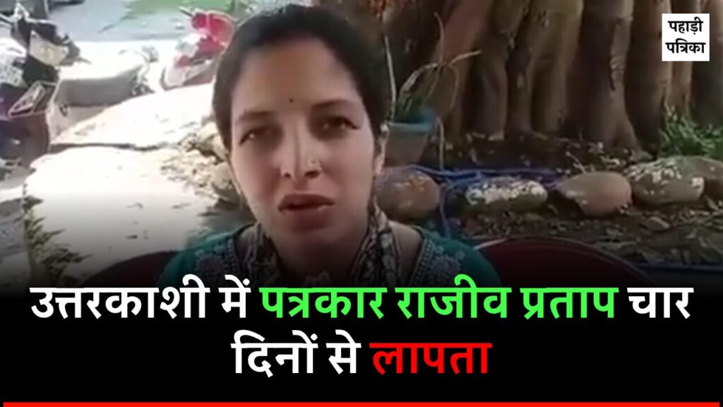 Uttarkashi News: पत्रकार राजीव प्रताप चार दिनों से लापता, पत्नी ने बताया परेशान थे