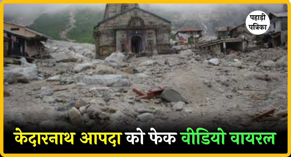 केदारनाथ आपदा पर वायरल वीडियो ने फैलाई अफवाह, जिला प्रशासन ने दावों को बताया बेबुनियाद